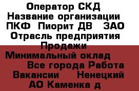 Оператор СКД › Название организации ­ ПКФ "Пиорит-ДВ", ЗАО › Отрасль предприятия ­ Продажи › Минимальный оклад ­ 25 000 - Все города Работа » Вакансии   . Ненецкий АО,Каменка д.